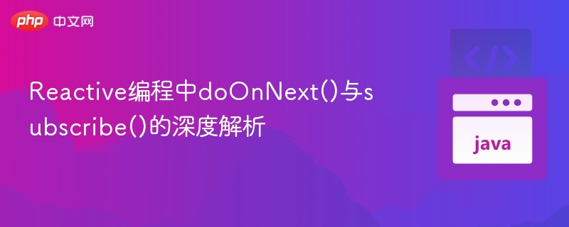 Reactive编程中doOnNext()与subscribe()的深度解析
