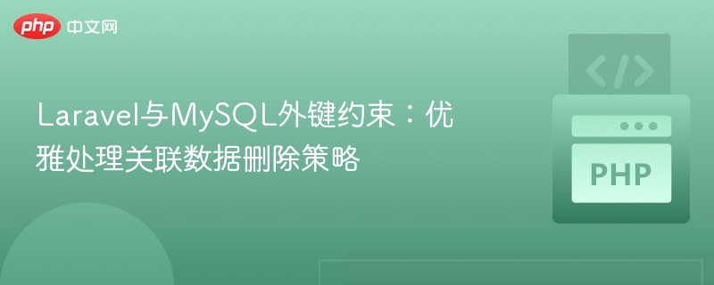 Laravel与MySQL外键约束：优雅处理关联数据删除策略
