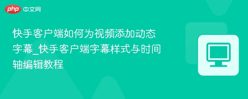 快手客户端如何为视频添加动态字幕_快手客户端字幕样式与时间轴编辑教程