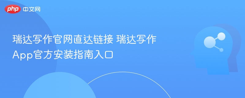 瑞达写作官网直达链接 瑞达写作App官方安装指南入口