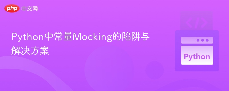Python中常量Mocking的陷阱与解决方案