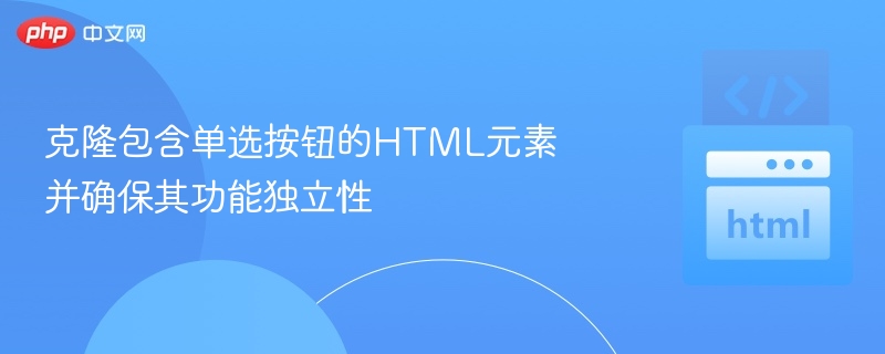 克隆包含单选按钮的HTML元素并确保其功能独立性
