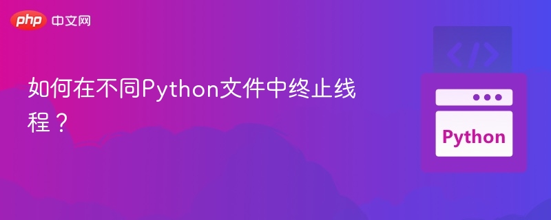如何在不同Python文件中终止线程?
