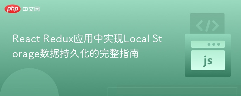 React Redux应用中实现Local Storage数据持久化的完整指南