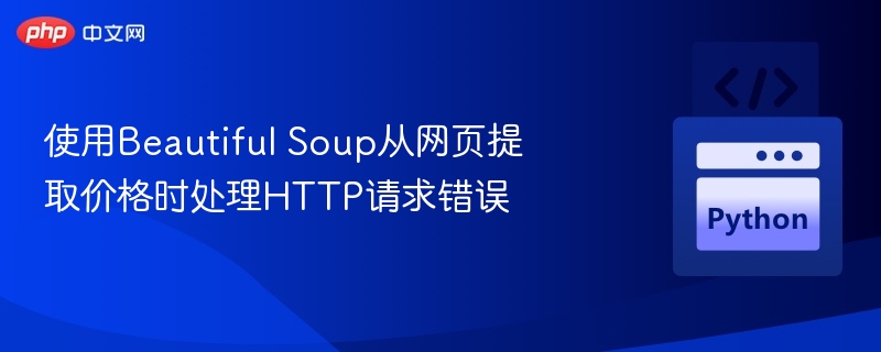 使用Beautiful Soup从网页提取价格时处理HTTP请求错误