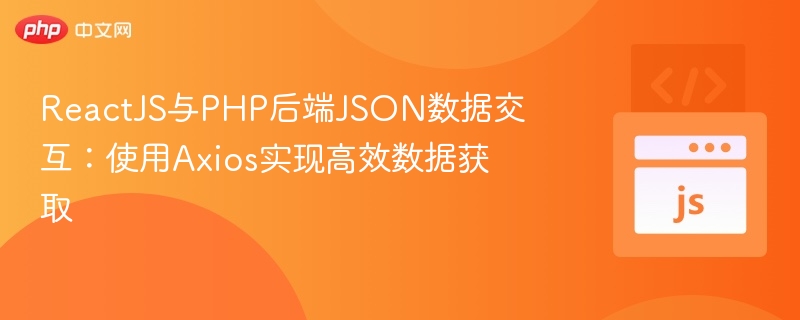 ReactJS与PHP后端JSON数据交互:使用Axios实现高效数据获取