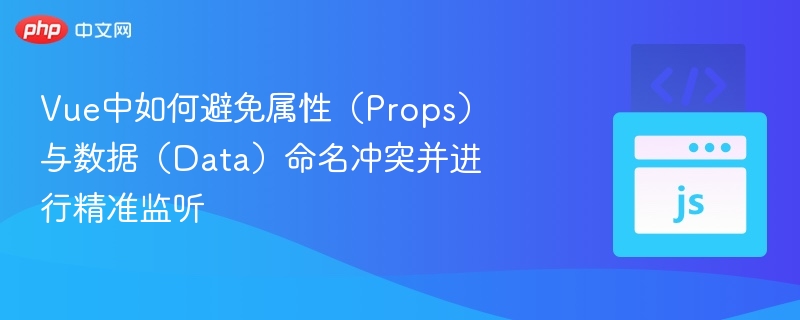 Vue中如何避免属性（Props）与数据（Data）命名冲突并进行精准监听