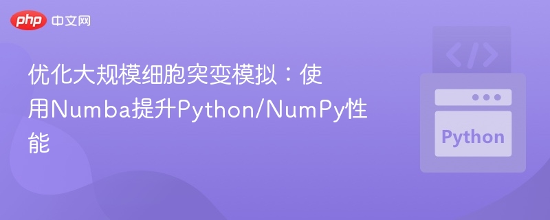 优化大规模细胞突变模拟：使用Numba提升Python/NumPy性能
