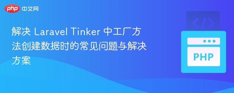 解决 Laravel Tinker 中工厂方法创建数据时的常见问题与解决方案