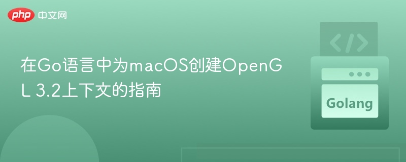在Go语言中为macOS创建OpenGL 3.2上下文的指南
