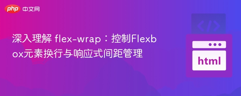 深入理解 flex-wrap：控制Flexbox元素换行与响应式间距管理
