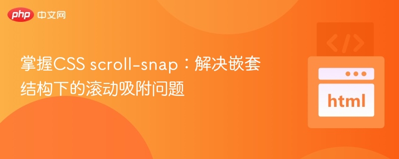 掌握CSS scroll-snap:解决嵌套结构下的滚动吸附问题
