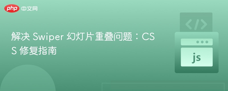 解决 Swiper 幻灯片重叠问题：CSS 修复指南
