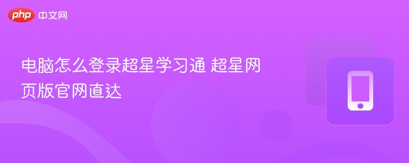 电脑怎么登录超星学习通 超星网页版官网直达