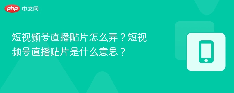 短视频号直播贴片怎么弄？短视频号直播贴片是什么意思？