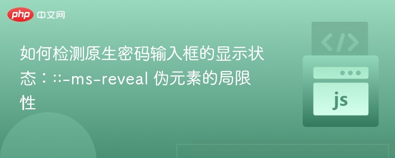 如何检测原生密码输入框的显示状态:::-ms-reveal 伪元素的局限性