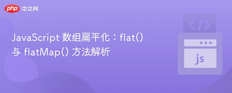 JavaScript 数组扁平化：flat() 与 flatMap() 方法解析