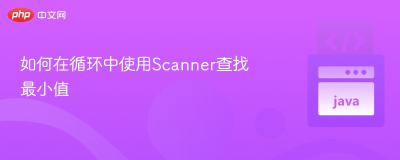 如何在循环中使用Scanner查找最小值