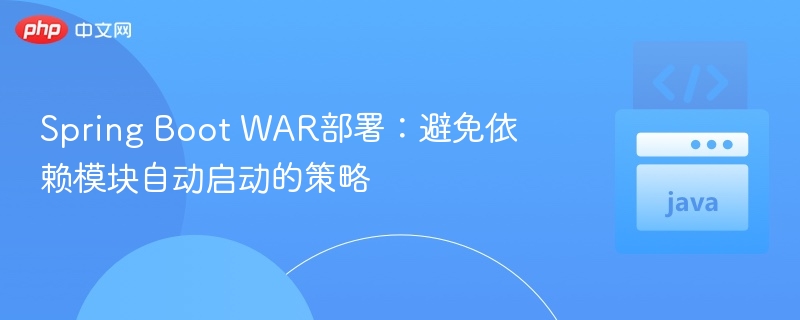 Spring Boot WAR部署：避免依赖模块自动启动的策略
