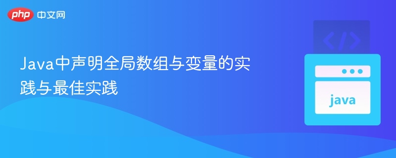 Java中声明全局数组与变量的实践与最佳实践