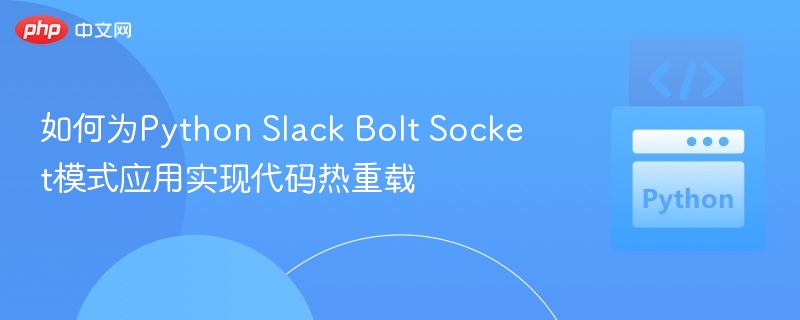 如何为Python Slack Bolt Socket模式应用实现代码热重载