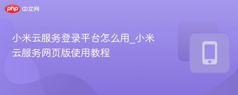 小米云服务登录平台怎么用_小米云服务网页版使用教程