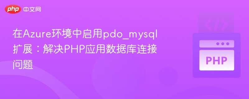 在Azure环境中启用pdo_mysql扩展：解决PHP应用数据库连接问题
