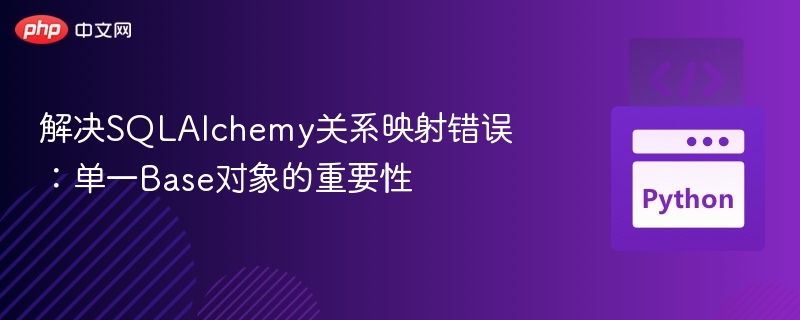 解决SQLAlchemy关系映射错误:单一Base对象的重要性