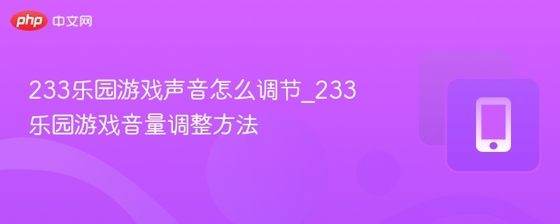 233乐园游戏声音怎么调节_233乐园游戏音量调整方法