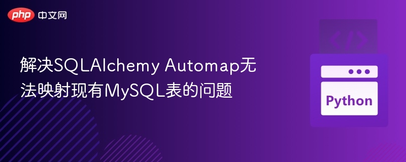 解决SQLAlchemy Automap无法映射现有MySQL表的问题
