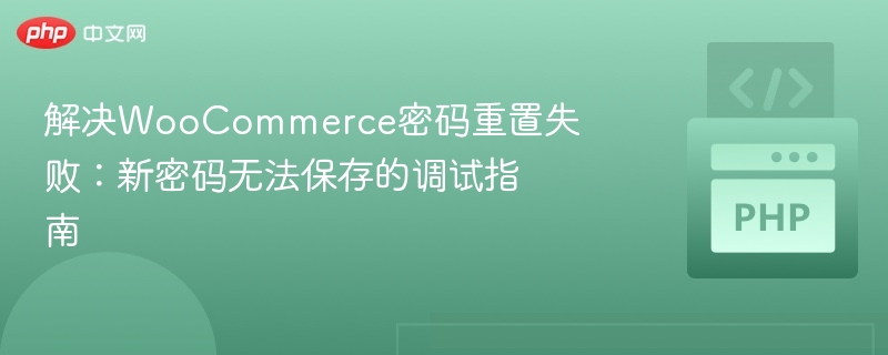 解决WooCommerce密码重置失败:新密码无法保存的调试指南