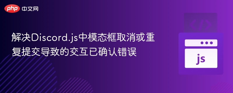 解决Discord.js中模态框取消或重复提交导致的交互已确认错误