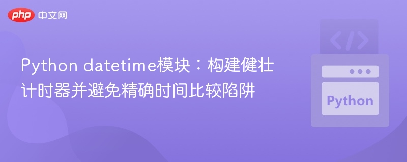 Python datetime模块:构建健壮计时器并避免精确时间比较陷阱