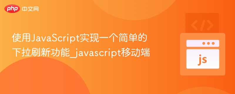 使用JavaScript实现一个简单的下拉刷新功能_javascript移动端