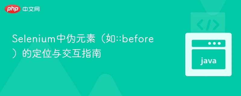Selenium中伪元素（如::before）的定位与交互指南
