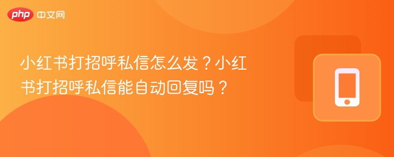 小红书打招呼私信怎么发？小红书打招呼私信能自动回复吗？