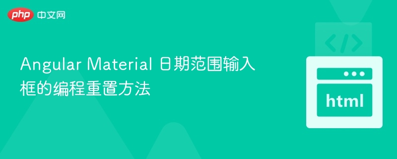 Angular Material 日期范围输入框的编程重置方法