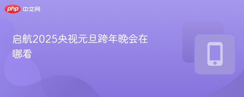 启航2025央视元旦跨年晚会在哪看