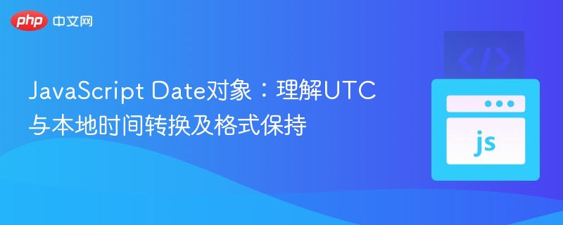 JavaScript Date对象：理解UTC与本地时间转换及格式保持
