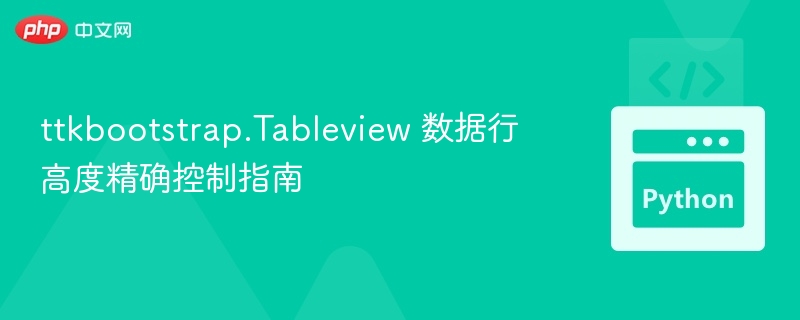 ttkbootstrap.Tableview 数据行高度精确控制指南
