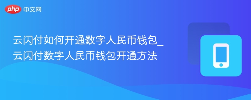 云闪付如何开通数字人民币钱包_云闪付数字人民币钱包开通方法
