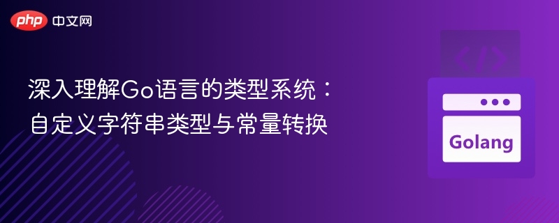 深入理解Go语言的类型系统：自定义字符串类型与常量转换