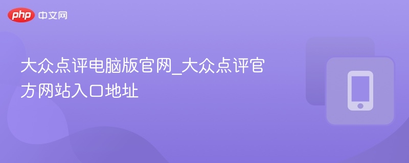 大众点评电脑版官网_大众点评官方网站入口地址