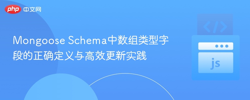 Mongoose Schema中数组类型字段的正确定义与高效更新实践
