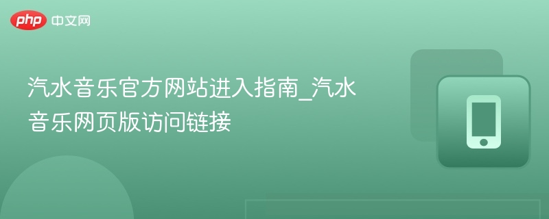 汽水音乐官方网站进入指南_汽水音乐网页版访问链接