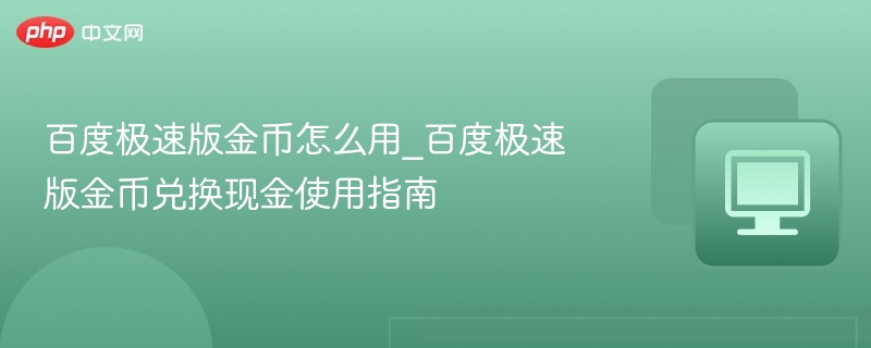 百度极速版金币怎么用_百度极速版金币兑换现金使用指南