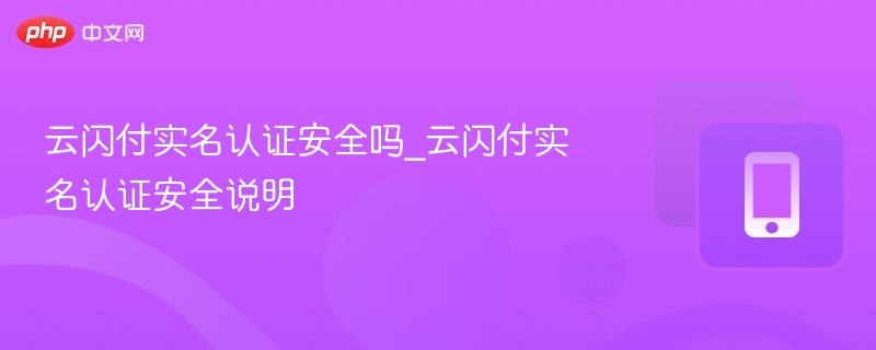 云闪付实名认证安全吗_云闪付实名认证安全说明
