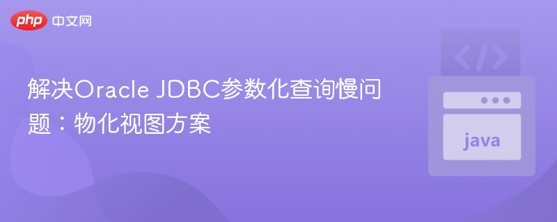 解决Oracle JDBC参数化查询慢问题：物化视图方案
