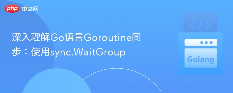 深入理解Go语言Goroutine同步:使用sync.WaitGroup