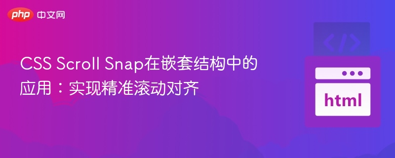 CSS Scroll Snap在嵌套结构中的应用:实现精准滚动对齐